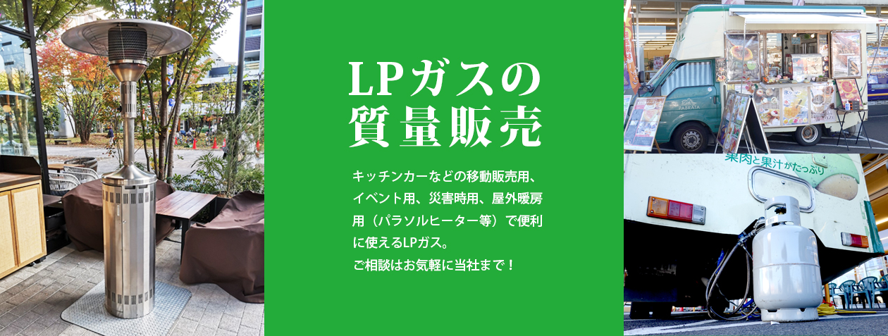 LPガスの質量販売　キッチンカーなどの移動販売用、イベント用、災害時用、屋外暖房用（パラソルヒーター等）で便利に使えるLPガス。ご相談はお気軽に。